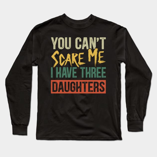 You Can't Scare Me I Have Three Daughters Funny Dad Long Sleeve T-Shirt by Kimko